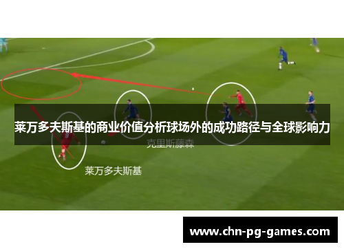 莱万多夫斯基的商业价值分析球场外的成功路径与全球影响力