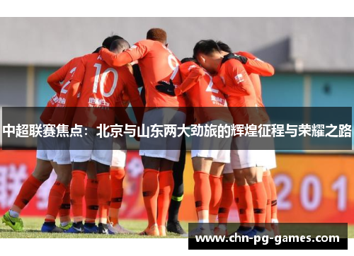 中超联赛焦点：北京与山东两大劲旅的辉煌征程与荣耀之路