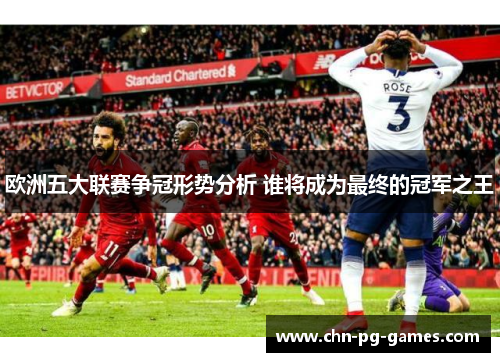 欧洲五大联赛争冠形势分析 谁将成为最终的冠军之王