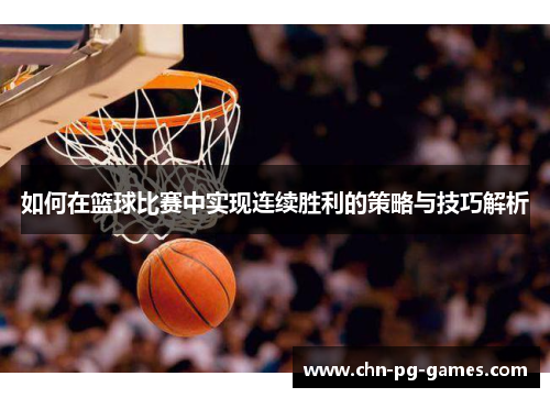如何在篮球比赛中实现连续胜利的策略与技巧解析