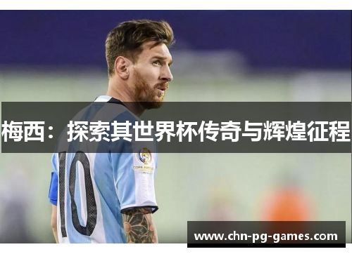 梅西：探索其世界杯传奇与辉煌征程