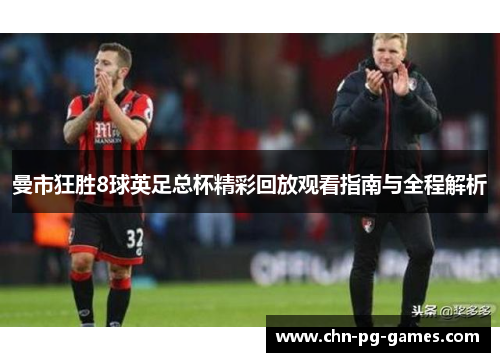 曼市狂胜8球英足总杯精彩回放观看指南与全程解析