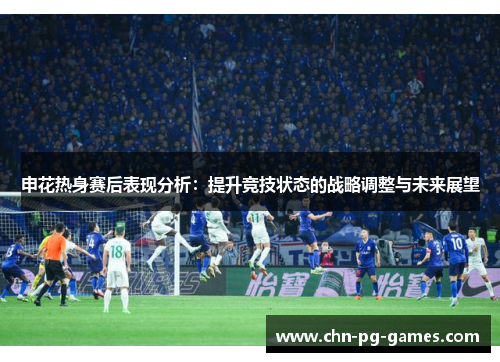 申花热身赛后表现分析：提升竞技状态的战略调整与未来展望