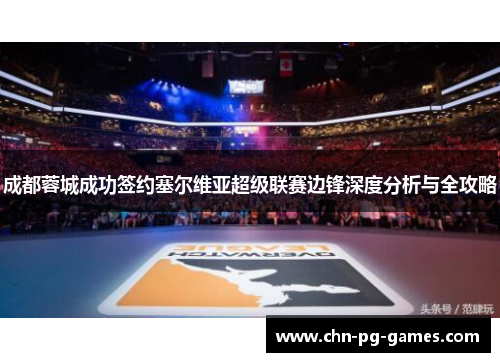 成都蓉城成功签约塞尔维亚超级联赛边锋深度分析与全攻略