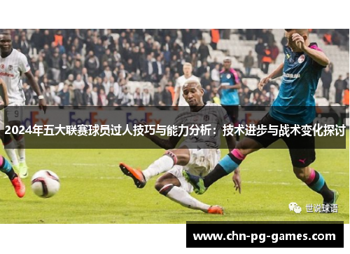2024年五大联赛球员过人技巧与能力分析：技术进步与战术变化探讨