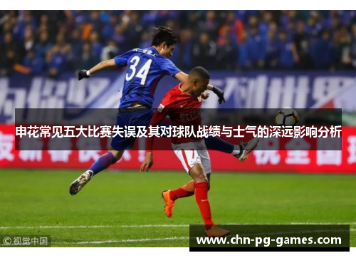 申花常见五大比赛失误及其对球队战绩与士气的深远影响分析