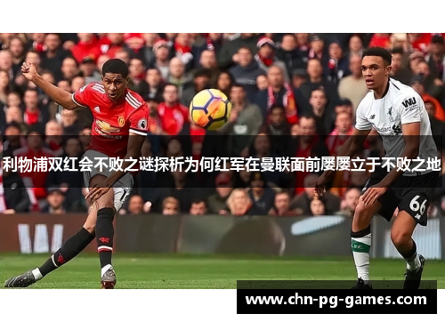 利物浦双红会不败之谜探析为何红军在曼联面前屡屡立于不败之地