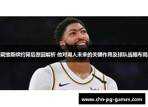 戴维斯续约背后原因解析 他对湖人未来的关键作用及球队战略布局