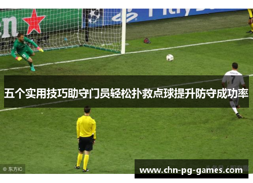 五个实用技巧助守门员轻松扑救点球提升防守成功率