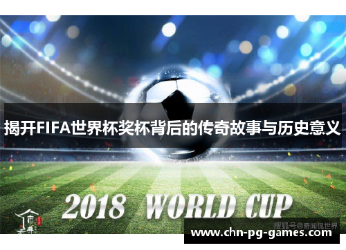 揭开FIFA世界杯奖杯背后的传奇故事与历史意义