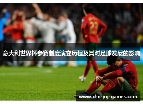 意大利世界杯参赛制度演变历程及其对足球发展的影响