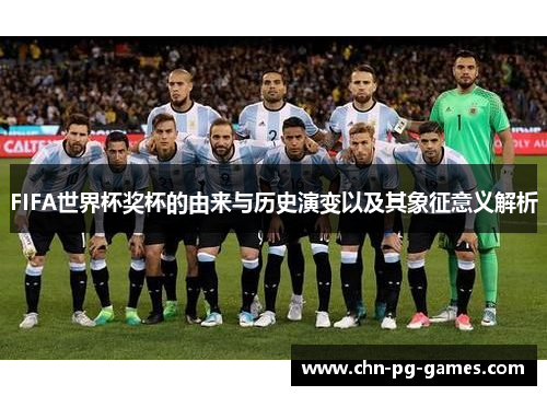 FIFA世界杯奖杯的由来与历史演变以及其象征意义解析