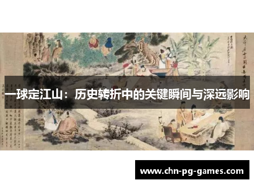 一球定江山：历史转折中的关键瞬间与深远影响