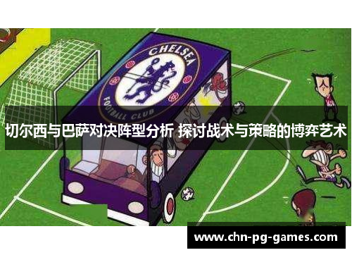 切尔西与巴萨对决阵型分析 探讨战术与策略的博弈艺术