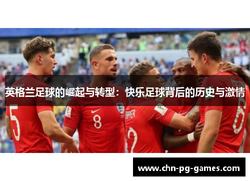 英格兰足球的崛起与转型：快乐足球背后的历史与激情