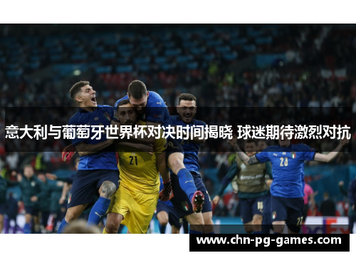 意大利与葡萄牙世界杯对决时间揭晓 球迷期待激烈对抗
