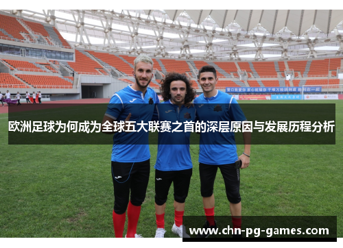 欧洲足球为何成为全球五大联赛之首的深层原因与发展历程分析