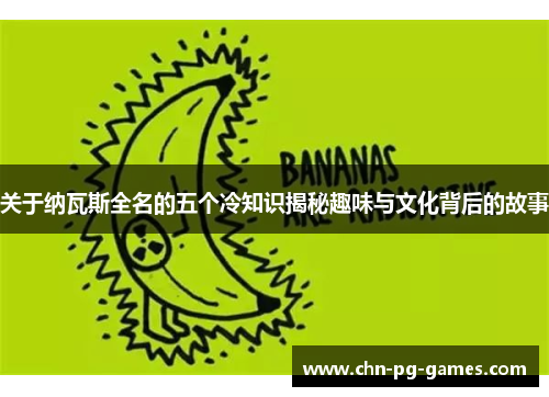 关于纳瓦斯全名的五个冷知识揭秘趣味与文化背后的故事
