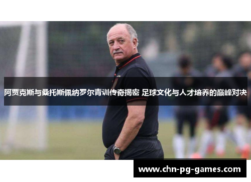 阿贾克斯与桑托斯佩纳罗尔青训传奇揭密 足球文化与人才培养的巅峰对决