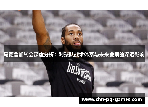 马德鲁加转会深度分析：对球队战术体系与未来发展的深远影响