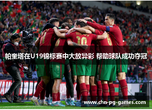 帕奎塔在U19锦标赛中大放异彩 帮助球队成功夺冠