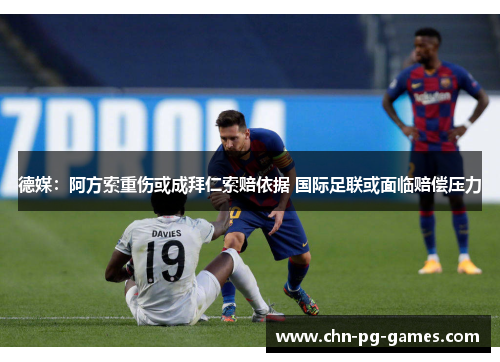 德媒：阿方索重伤或成拜仁索赔依据 国际足联或面临赔偿压力