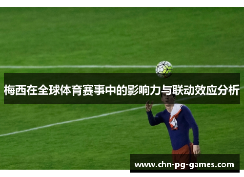 梅西在全球体育赛事中的影响力与联动效应分析