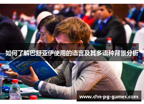 如何了解巴舒亚伊使用的语言及其多语种背景分析