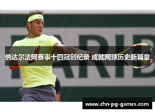 纳达尔法网赛事十四冠创纪录 成就网球历史新篇章