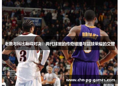 老詹与科比巅峰对决：两代球星的传奇碰撞与篮球荣耀的交替