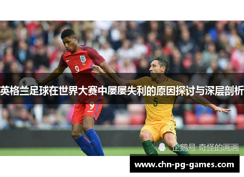 英格兰足球在世界大赛中屡屡失利的原因探讨与深层剖析