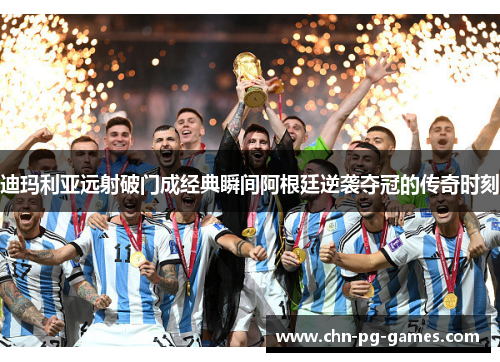 迪玛利亚远射破门成经典瞬间阿根廷逆袭夺冠的传奇时刻 迪玛利亚远射破门成经典瞬间阿根廷逆袭夺冠的传奇时刻