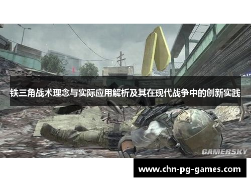 铁三角战术理念与实际应用解析及其在现代战争中的创新实践 铁三角战术理念与实际应用解析及其在现代战争中的创新实践