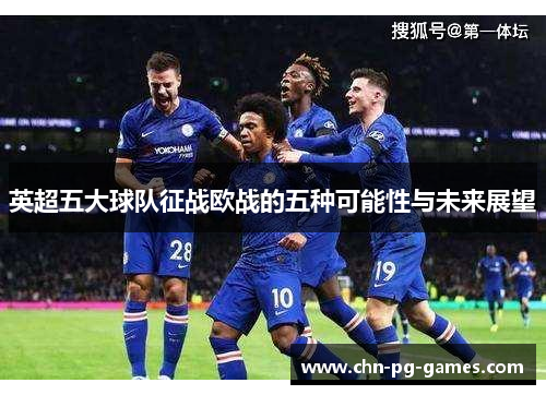 英超五大球队征战欧战的五种可能性与未来展望 英超五大球队征战欧战的五种可能性与未来展望