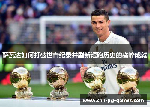 萨瓦达如何打破世青纪录并刷新短跑历史的巅峰成就 萨瓦达如何打破世青纪录并刷新短跑历史的巅峰成就