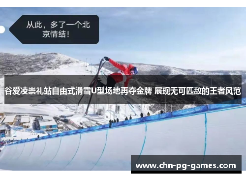 谷爱凌崇礼站自由式滑雪U型场地再夺金牌 展现无可匹敌的王者风范 谷爱凌崇礼站自由式滑雪U型场地再夺金牌 展现无可匹敌的王者风范