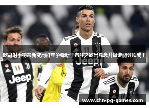 欧冠射手榜最新变局群星争锋新王者呼之欲出悬念升级谁能登顶成王