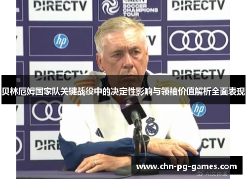 贝林厄姆国家队关键战役中的决定性影响与领袖价值解析全面表现