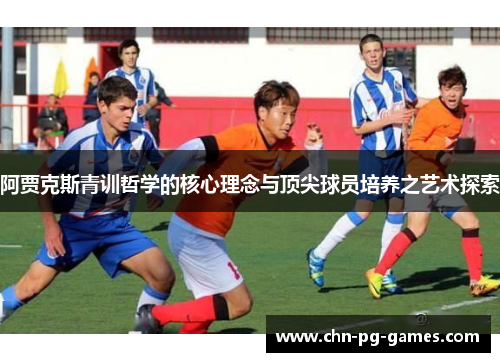 阿贾克斯青训哲学的核心理念与顶尖球员培养之艺术探索 阿贾克斯青训哲学的核心理念与顶尖球员培养之艺术探索